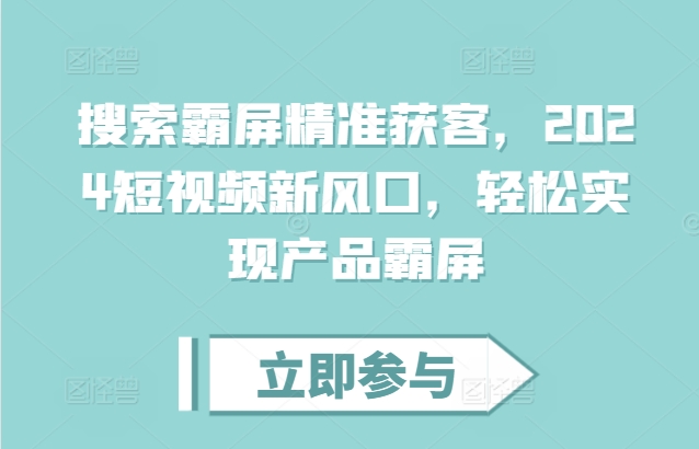 搜索霸屏精准获客，2024短视频新风口，轻松实现产品霸屏-水滴知识网