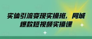 实体引流变现实操班,同城爆款短视频实操课-水滴知识网