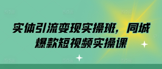 实体引流变现实操班,同城爆款短视频实操课-水滴知识网