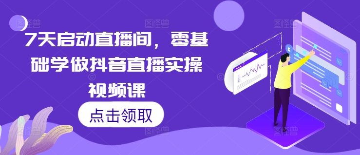 7天启动直播间，零基础学做抖音直播实操视频课-水滴知识网
