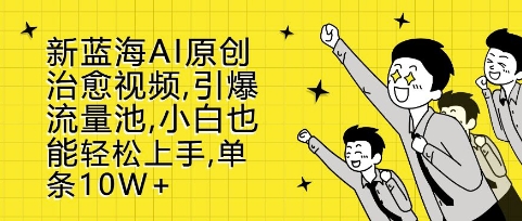 新蓝海AI原创治愈视频,引爆流量池,小白也能轻松上手,篇篇10W+【揭秘】-水滴知识网