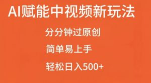 AI赋能中视频最新玩法，分分钟过原创，简单易上手，轻松日入500+【揭秘】-水滴知识网