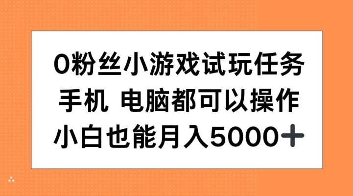 0粉丝小游戏试玩任务,手机电脑都可以操作,小白也能月入5000+【揭秘】-水滴知识网