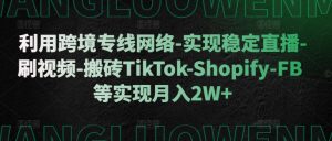利用跨境专线网络-实现稳定直播-刷视频-搬砖TikTok-Shopify-FB等实现月入2W+【揭秘】-水滴知识网