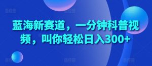 蓝海新赛道,一分钟科普视频,叫你轻松日入300+【揭秘】-水滴知识网