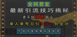 最新引流技巧揭秘，老平台爆粉玩法，单人单号日引300+创业粉，作品可直接被百度收录-水滴知识网