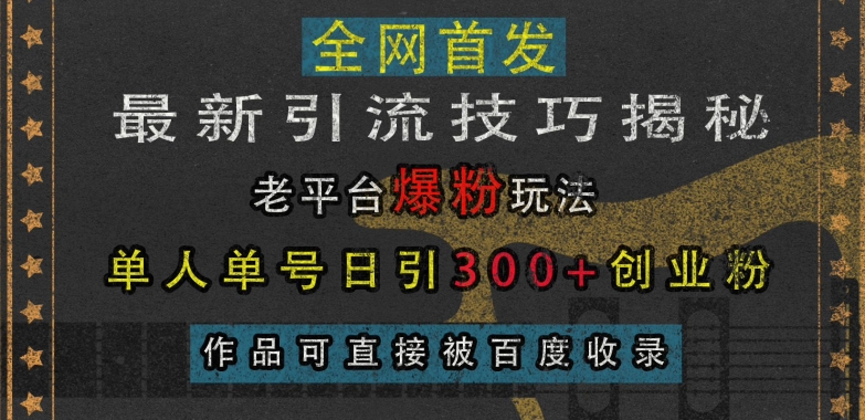 最新引流技巧揭秘，老平台爆粉玩法，单人单号日引300+创业粉，作品可直接被百度收录-水滴知识网