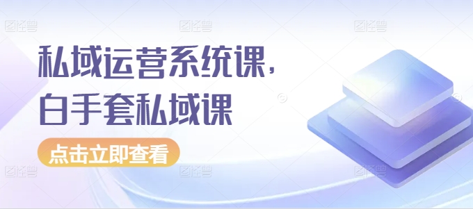 私域运营系统课,白手套私域课-水滴知识网