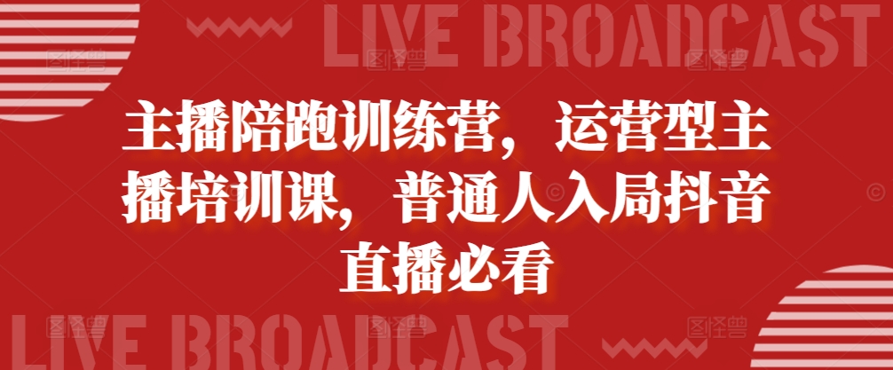 主播陪跑训练营,运营型主播培训课,普通人入局抖音直播必看-水滴知识网