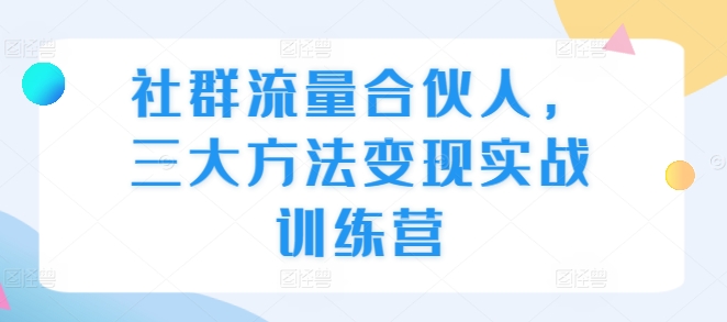 社群流量合伙人，三大方法变现实战训练营-水滴知识网