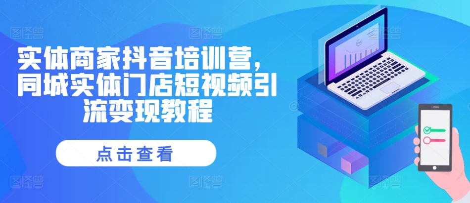 实体商家抖音培训营，同城实体门店短视频引流变现教程-水滴知识网
