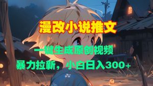 漫改小说推文，一键生成原创视频，暴力拉新，小白日入3张-水滴知识网