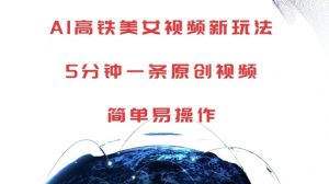 AI高铁美女视频新玩法，5分钟一条原创视频，简单易操作【揭秘】-水滴知识网