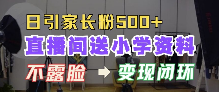 直播间送小学资料,每天引流家长粉500+,变现闭环模式【揭秘】-水滴知识网