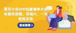 蛋花小说APP拉新爆单大佬实操全流程,市场大,一天轻松多张-水滴知识网