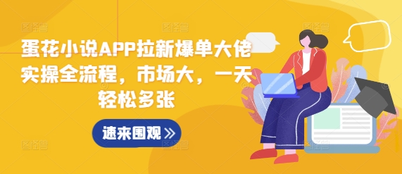 蛋花小说APP拉新爆单大佬实操全流程,市场大,一天轻松多张-水滴知识网