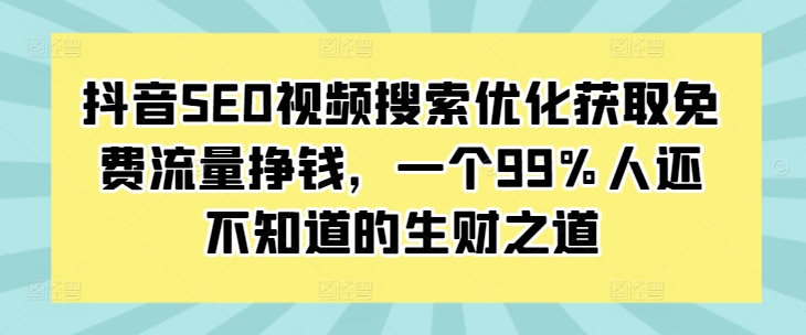 抖音SEO视频搜索优化获取免费流量挣钱,一个99%人还不知道的生财之道-水滴知识网