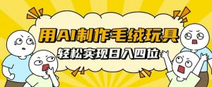 用AI制作毛绒玩具,轻松实现日入四位数【揭秘】-水滴知识网
