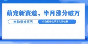 萌宠新赛道，萌宠带娃，半月涨粉10万+，小白轻松入手【揭秘】-水滴知识网