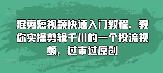混剪短视频快速入门教程，教你实操剪辑千川的一个投流视频，过审过原创-水滴知识网