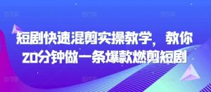 短剧快速混剪实操教学,教你20分钟做一条爆款燃剪短剧-水滴知识网