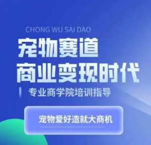 宠物赛道商业变现时代，学习宠物短视频带货变现，将宠物热爱变成事业-水滴知识网