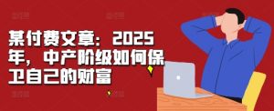 某付费文章:2025年,中产阶级如何保卫自己的财富-水滴知识网