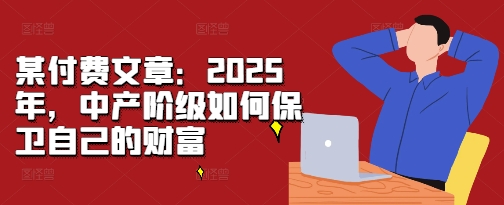 某付费文章:2025年,中产阶级如何保卫自己的财富-水滴知识网