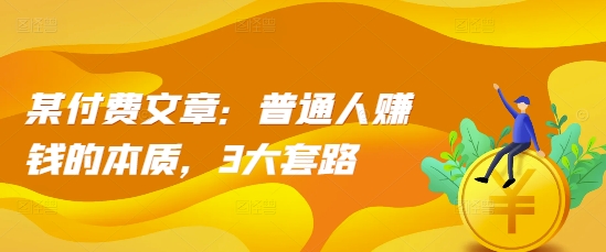 某付费文章:普通人赚钱的本质,3大套路-水滴知识网