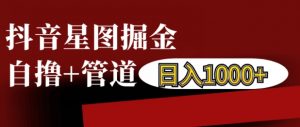 抖音星图掘金自撸，可以管道也可以自营，日入1k【揭秘】-水滴知识网