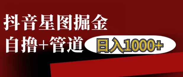 抖音星图掘金自撸，可以管道也可以自营，日入1k【揭秘】-水滴知识网