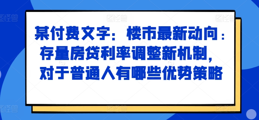 某付费文章:楼市最新动向,存量房贷利率调整新机制,对于普通人有哪些优势策略-水滴知识网