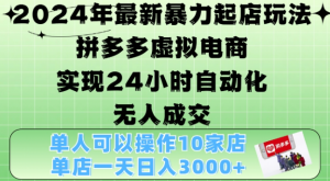 2024年最新暴力起店玩法，拼多多虚拟电商4.0，24小时实现自动化无人成交，单店月入3000+【揭秘】-水滴知识网