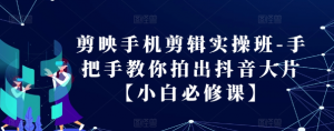 剪映手机剪辑实操班-手把手教你拍出抖音大片【小白必修课】-水滴知识网