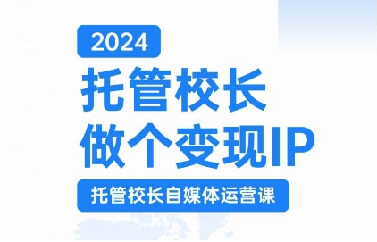 2024托管校长做个变现IP,托管校长自媒体运营课,利用短视频实现校区利润翻番-水滴知识网