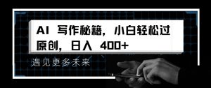 AI写作秘籍,小白轻松过原创,日入 4张【揭秘】-水滴知识网