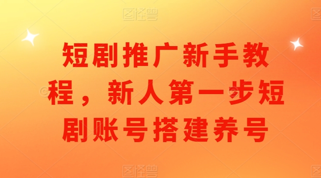 短剧推广新手教程,新人第一步短剧账号搭建养号-水滴知识网