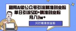 利用AI矩阵做公众号引流精准创业粉,单日引流500+精准创业粉,月入过w【揭秘】-水滴知识网