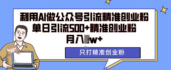 利用AI矩阵做公众号引流精准创业粉,单日引流500+精准创业粉,月入过w【揭秘】-水滴知识网