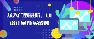 从入门到进阶,UI设计全能实战课-水滴知识网