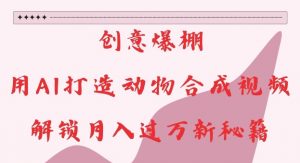 创意爆棚,用AI打造动物合成视频,解锁月入过W新秘籍【揭秘】-水滴知识网