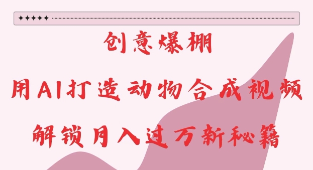 创意爆棚,用AI打造动物合成视频,解锁月入过W新秘籍【揭秘】-水滴知识网