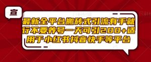 最新全平台搬砖式引流有手就行不要养号一天可引200+项目粉适用于小红书抖音快手等平台-水滴知识网