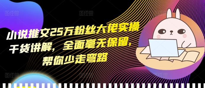 小说推文25万粉丝大佬实操干货讲解,全面毫无保留,帮你少走弯路-水滴知识网