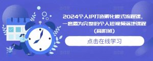 2024个人IP打造孵化模式流程课,一套最为完整的个人短视频落地课程(高阶班)-水滴知识网