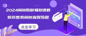 2024闲鱼陪跑辅助课程,教你整套闲鱼变现流程-水滴知识网