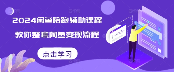2024闲鱼陪跑辅助课程,教你整套闲鱼变现流程-水滴知识网