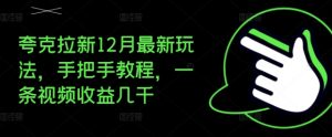夸克拉新12月最新玩法，手把手教程，一条视频收益几千-水滴知识网