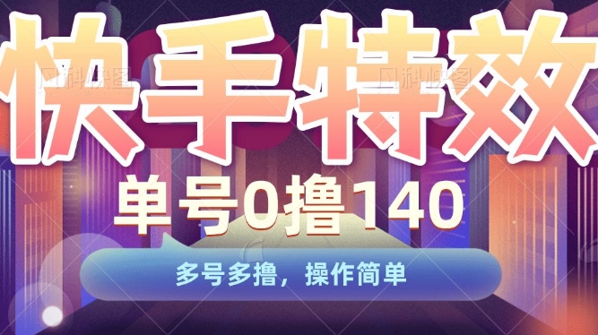 快手特效项目，单号0撸140，多号多撸，操作简单【揭秘】-水滴知识网
