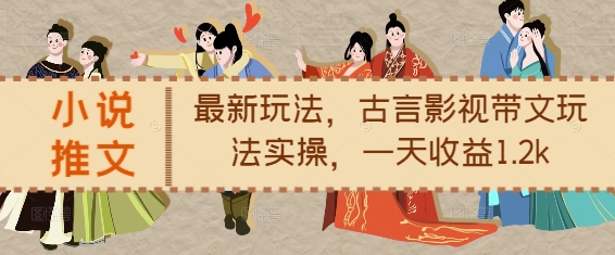 小说推文最新玩法,古言影视带文玩法实操,一天收益1.2k-水滴知识网